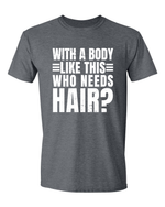 Unisex with a body like this Who Needs Hair Funny Shirt
