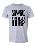 Unisex with a body like this Who Needs Hair Funny Shirt