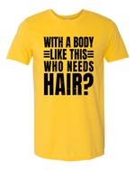 Unisex with a body like this Who Needs Hair Funny Shirt