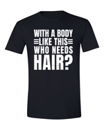 Unisex with a body like this Who Needs Hair Funny Shirt