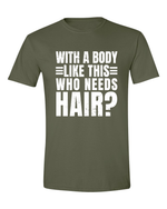 Unisex with a body like this Who Needs Hair Funny Shirt