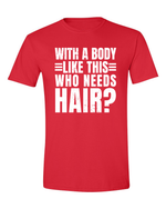 Unisex with a body like this Who Needs Hair Funny Shirt