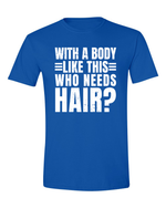 Unisex with a body like this Who Needs Hair Funny Shirt